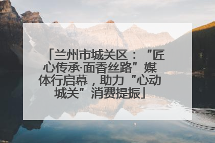 兰州市城关区：“匠心传承·面香丝路”媒体行启幕，助力“心动城关”消费提振