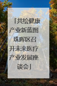 共绘健康产业新蓝图 珠晖区召开未来医疗产业发展座谈会