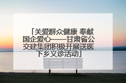 关爱群众健康 奉献国企爱心——甘肃省公交建集团积极开展送医下乡义诊活动