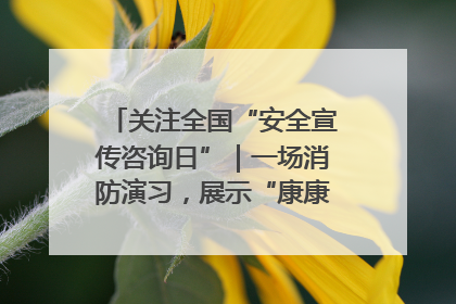 关注全国“安全宣传咨询日”｜一场消防演习，展示“康康”应急实力