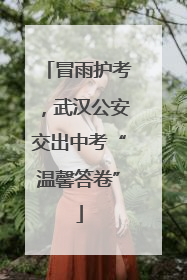 冒雨护考，武汉公安交出中考“温馨答卷”
