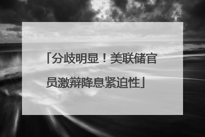 分歧明显！美联储官员激辩降息紧迫性