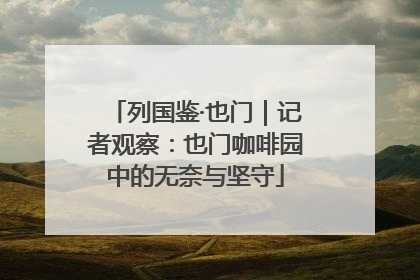 列国鉴·也门｜记者观察：也门咖啡园中的无奈与坚守