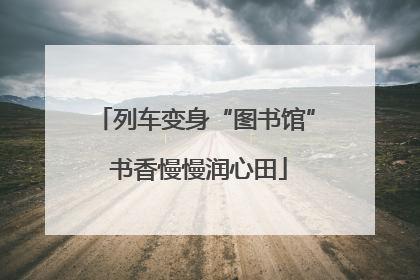 列车变身“图书馆” 书香慢慢润心田