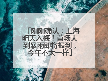 刚刚确认：上海明天入梅！首场大到暴雨即将报到，今年不太一样