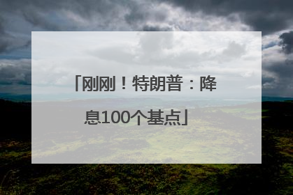 刚刚！特朗普：降息100个基点