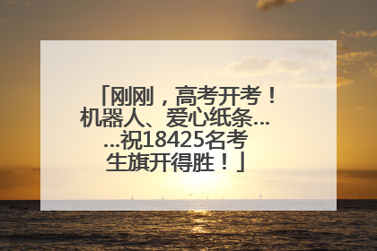刚刚，高考开考！机器人、爱心纸条……祝18425名考生旗开得胜！