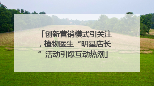 创新营销模式引关注，植物医生“明星店长”活动引爆互动热潮