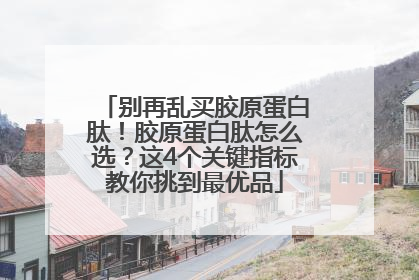 别再乱买胶原蛋白肽！胶原蛋白肽怎么选？这4个关键指标教你挑到最优品