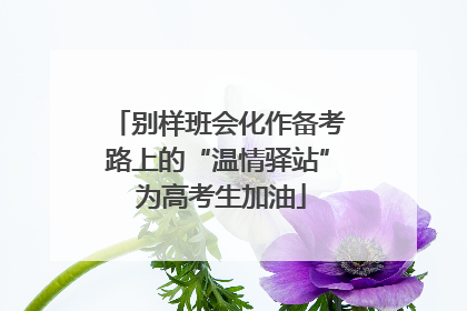 别样班会化作备考路上的“温情驿站” 为高考生加油
