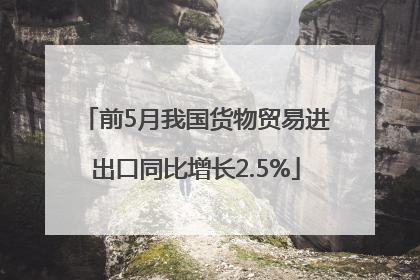 前5月我国货物贸易进出口同比增长2.5%