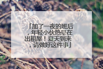 加了一夜的班后，年轻小伙热晕在出租屋！夏天到来，请做好这件事