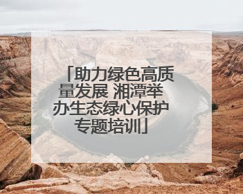 助力绿色高质量发展 湘潭举办生态绿心保护专题培训