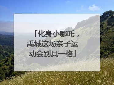 化身小哪吒，禹城这场亲子运动会别具一格