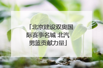北京建设双奥国际赛事名城 北汽男篮贡献力量