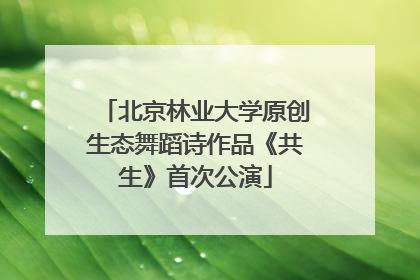 北京林业大学原创生态舞蹈诗作品《共生》首次公演
