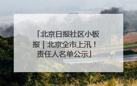 北京日报社区小板报｜北京全市上汛！责任人名单公示