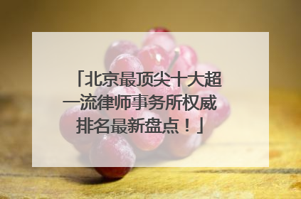 北京最顶尖十大超一流律师事务所权威排名最新盘点！