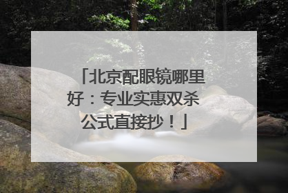 北京配眼镜哪里好：专业实惠双杀公式直接抄！