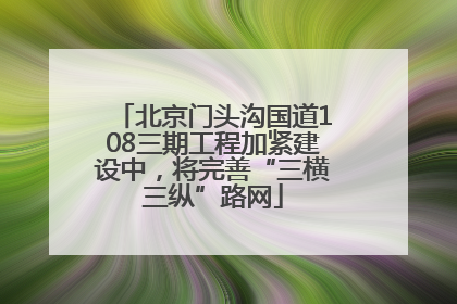 北京门头沟国道108三期工程加紧建设中，将完善“三横三纵”路网