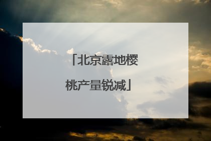 北京露地樱桃产量锐减