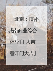 北京：填补城南商业综合体空白 大吉巷开门大吉