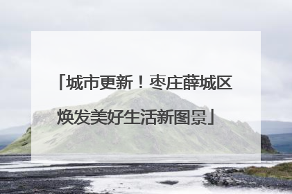 城市更新！枣庄薛城区焕发美好生活新图景