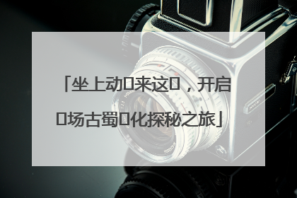 坐上动⻋来这⾥，开启⼀场古蜀⽂化探秘之旅