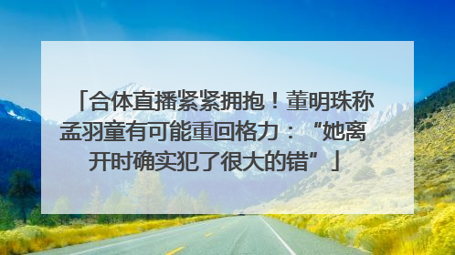 合体直播紧紧拥抱！董明珠称孟羽童有可能重回格力：“她离开时确实犯了很大的错”