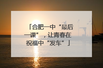 合肥一中“最后一课”，让青春在祝福中“发车”