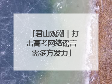 君山观潮｜打击高考网络谣言需多方发力