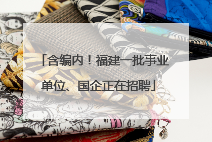 含编内！福建一批事业单位、国企正在招聘
