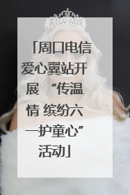 周口电信爱心翼站开展 “传温情 缤纷六一护童心”活动