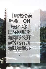 周杰伦演唱会、ONE冠军赛、国际网联济南网球公开赛等将在济南陆续举办