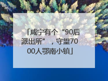 咸宁有个“90后派出所”，守望7000人鄂南小镇
