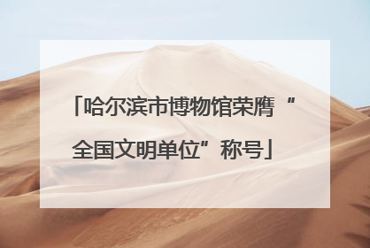 哈尔滨市博物馆荣膺“全国文明单位”称号