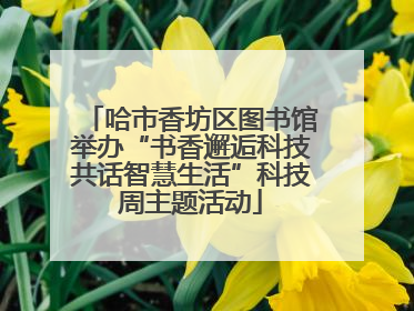 哈市香坊区图书馆举办“书香邂逅科技共话智慧生活”科技周主题活动