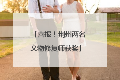 喜报！荆州两名文物修复师获奖