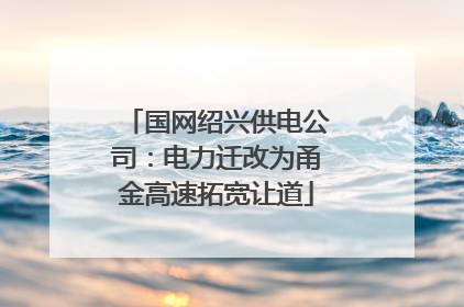 国网绍兴供电公司：电力迁改为甬金高速拓宽让道