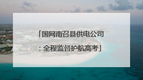 国网南召县供电公司：全程监督护航高考