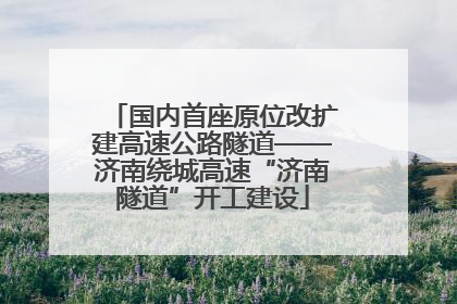 国内首座原位改扩建高速公路隧道——济南绕城高速“济南隧道”开工建设