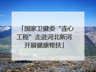 国家卫健委“连心工程”走进河北新河开展健康帮扶