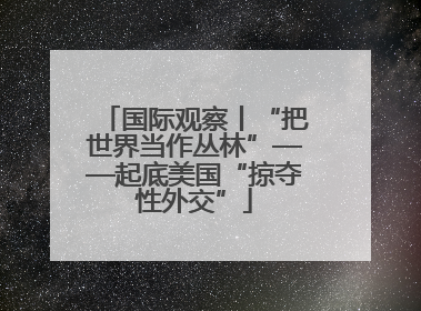 国际观察丨“把世界当作丛林”——起底美国“掠夺性外交”