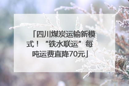四川煤炭运输新模式！“铁水联运”每吨运费直降70元
