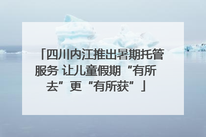四川内江推出暑期托管服务 让儿童假期“有所去”更“有所获”