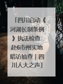 四川启动《河湖长制条例》执法检查 赴6市州实地暗访抽查｜四川人大之声
