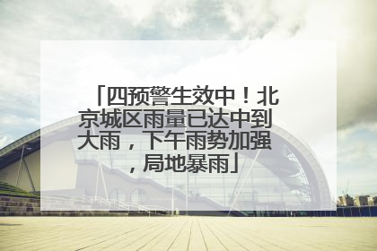 四预警生效中！北京城区雨量已达中到大雨，下午雨势加强，局地暴雨