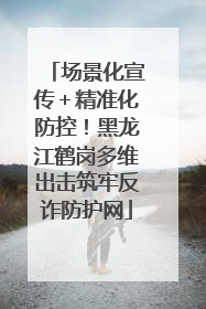 场景化宣传＋精准化防控！黑龙江鹤岗多维出击筑牢反诈防护网
