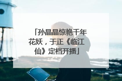 孙晶晶惊艳千年花妖，于正《临江仙》定档开播