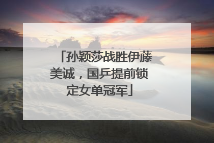 孙颖莎战胜伊藤美诚，国乒提前锁定女单冠军